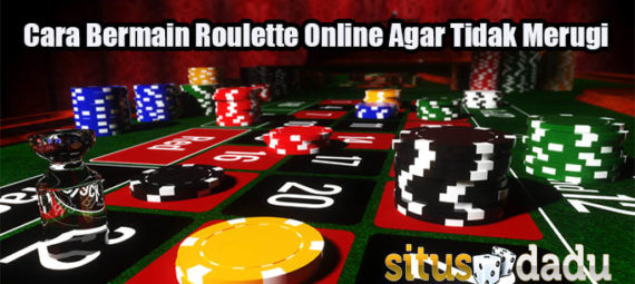 Cara Bermain Roulette Online Agar Tidak Merugi